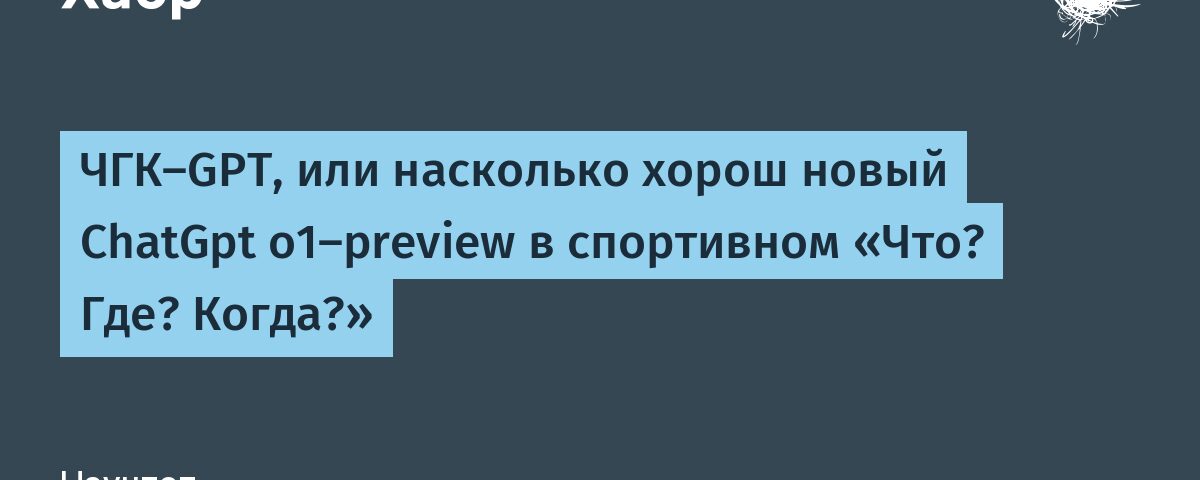 ЧГК-GPT，還有 насколько хорош новый ChatGpt o1-preview в спортивном «Что?de？