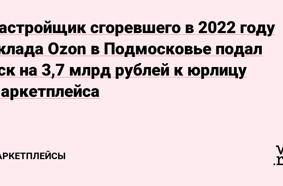 2022 年 Застройщик сгоревшего в году склада Ozon в Подмосковье подалк са