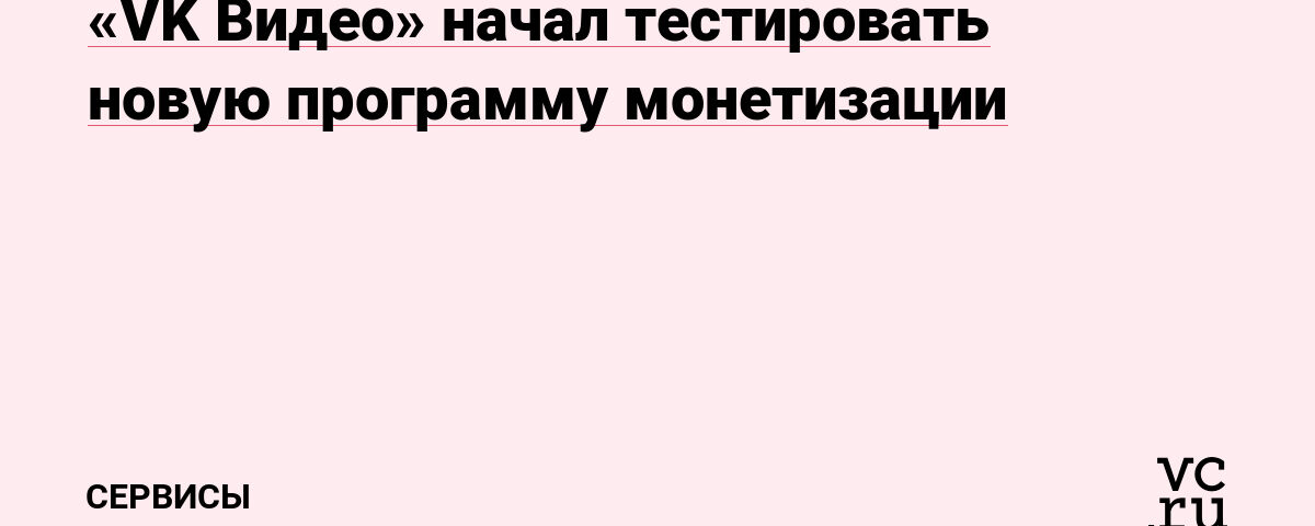 «VK Видео» начал тестировать новую программу монетизации