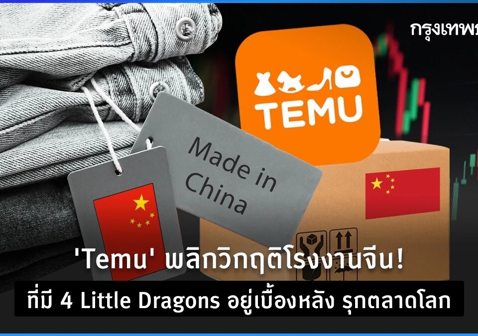 ‘Temu’ พลิกวิกฤติโรงงานจีน! ที่มี ‘4 Little Dragons’ อยู่เบื้องหลัง รุกตลาดโลก